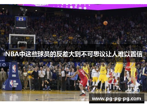 NBA中这些球员的反差大到不可思议让人难以置信 NBA中这些球员的反差大到不可思议让人难以置信