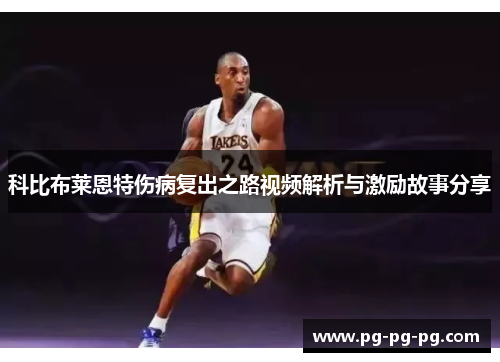 科比布莱恩特伤病复出之路视频解析与激励故事分享 科比布莱恩特伤病复出之路视频解析与激励故事分享
