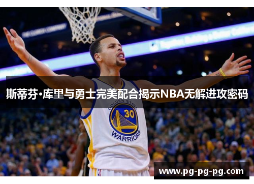 斯蒂芬·库里与勇士完美配合揭示NBA无解进攻密码 斯蒂芬·库里与勇士完美配合揭示NBA无解进攻密码