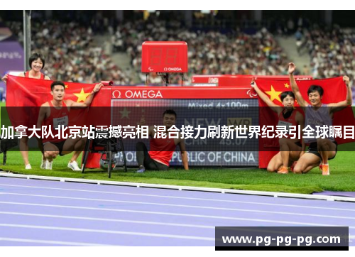 加拿大队北京站震撼亮相 混合接力刷新世界纪录引全球瞩目 加拿大队北京站震撼亮相 混合接力刷新世界纪录引全球瞩目