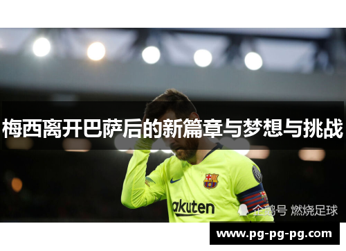 梅西离开巴萨后的新篇章与梦想与挑战 梅西离开巴萨后的新篇章与梦想与挑战