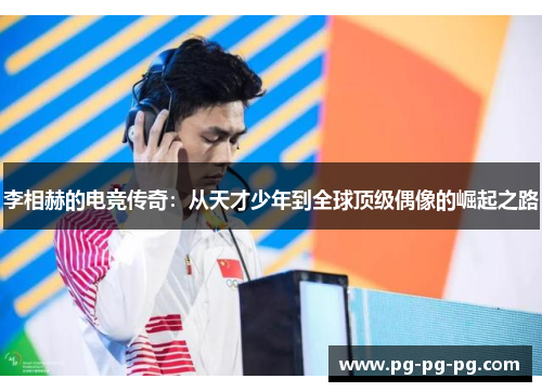 李相赫的电竞传奇:从天才少年到全球顶级偶像的崛起之路 李相赫的电竞传奇:从天才少年到全球顶级偶像的崛起之路