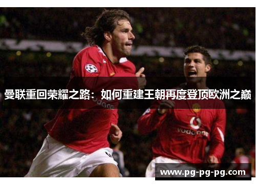 曼联重回荣耀之路:如何重建王朝再度登顶欧洲之巅 曼联重回荣耀之路:如何重建王朝再度登顶欧洲之巅