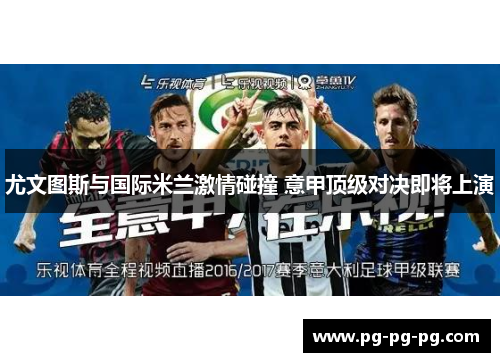 尤文图斯与国际米兰激情碰撞 意甲顶级对决即将上演 尤文图斯与国际米兰激情碰撞 意甲顶级对决即将上演