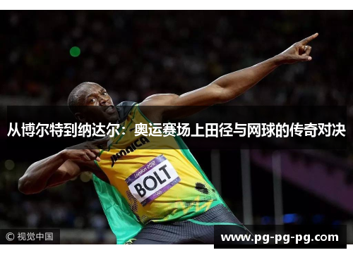 从博尔特到纳达尔:奥运赛场上田径与网球的传奇对决 从博尔特到纳达尔:奥运赛场上田径与网球的传奇对决