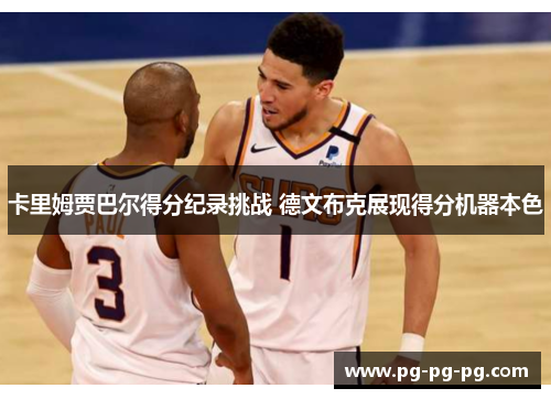 卡里姆贾巴尔得分纪录挑战 德文布克展现得分机器本色 卡里姆贾巴尔得分纪录挑战 德文布克展现得分机器本色