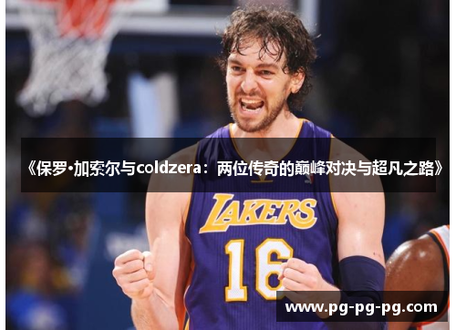 《保罗·加索尔与coldzera：两位传奇的巅峰对决与超凡之路》