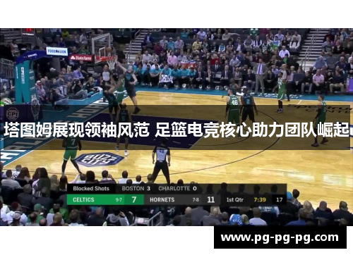 塔图姆展现领袖风范 足篮电竞核心助力团队崛起