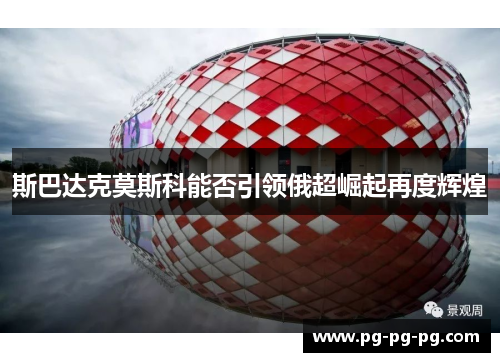 斯巴达克莫斯科能否引领俄超崛起再度辉煌