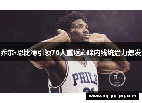 乔尔·恩比德引领76人重返巅峰内线统治力爆发
