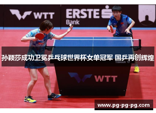 孙颖莎成功卫冕乒乓球世界杯女单冠军 国乒再创辉煌 孙颖莎成功卫冕乒乓球世界杯女单冠军 国乒再创辉煌