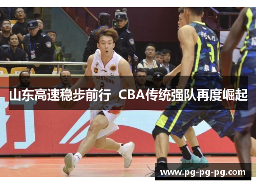 山东高速稳步前行 CBA传统强队再度崛起 山东高速稳步前行 CBA传统强队再度崛起