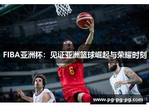 FIBA亚洲杯：见证亚洲篮球崛起与荣耀时刻