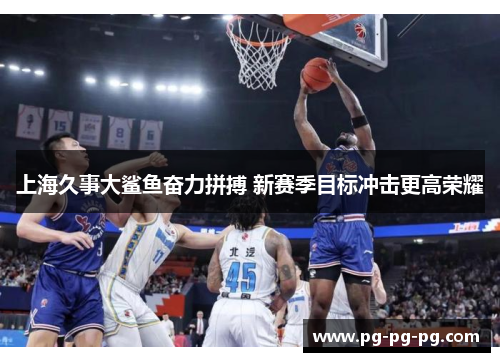 上海久事大鲨鱼奋力拼搏 新赛季目标冲击更高荣耀