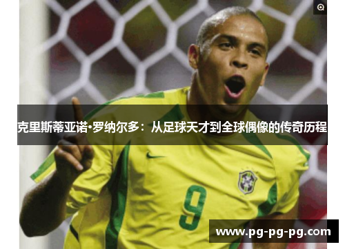 克里斯蒂亚诺·罗纳尔多：从足球天才到全球偶像的传奇历程
