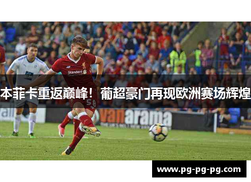 本菲卡重返巅峰!葡超豪门再现欧洲赛场辉煌 本菲卡重返巅峰!葡超豪门再现欧洲赛场辉煌