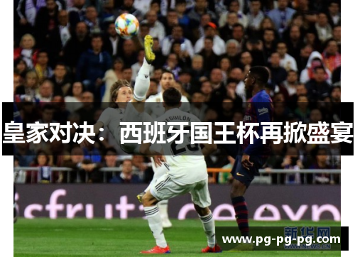 皇家对决:西班牙国王杯再掀盛宴 皇家对决:西班牙国王杯再掀盛宴