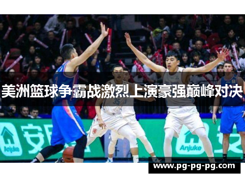 美洲篮球争霸战激烈上演豪强巅峰对决
