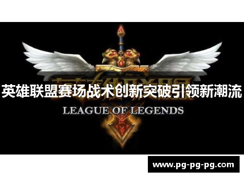 英雄联盟赛场战术创新突破引领新潮流