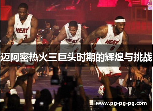 迈阿密热火三巨头时期的辉煌与挑战 迈阿密热火三巨头时期的辉煌与挑战
