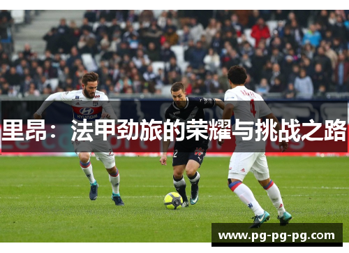 里昂：法甲劲旅的荣耀与挑战之路