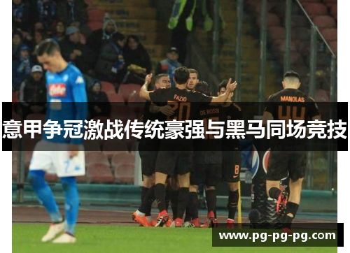 意甲争冠激战传统豪强与黑马同场竞技