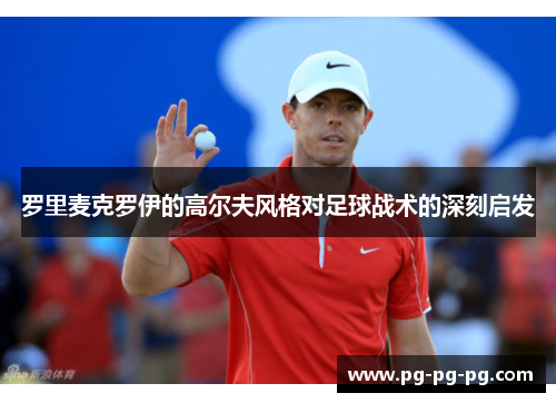 罗里麦克罗伊的高尔夫风格对足球战术的深刻启发