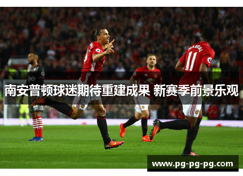 南安普顿球迷期待重建成果 新赛季前景乐观