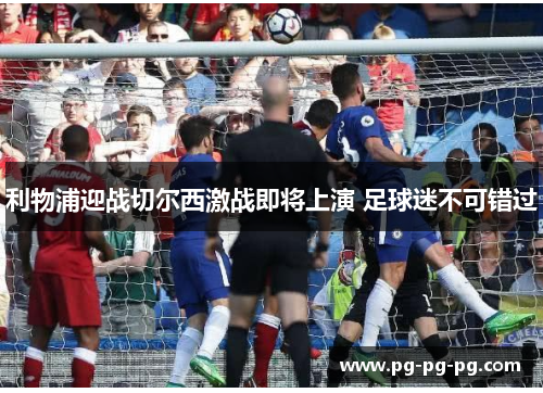 利物浦迎战切尔西激战即将上演 足球迷不可错过