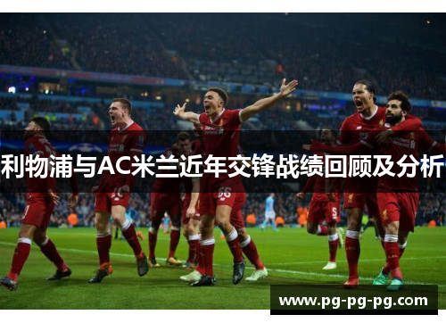利物浦与AC米兰近年交锋战绩回顾及分析