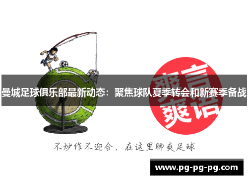 曼城足球俱乐部最新动态：聚焦球队夏季转会和新赛季备战