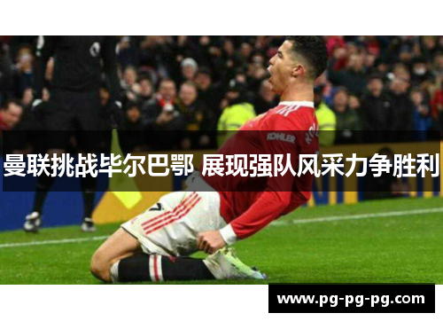 曼联挑战毕尔巴鄂 展现强队风采力争胜利