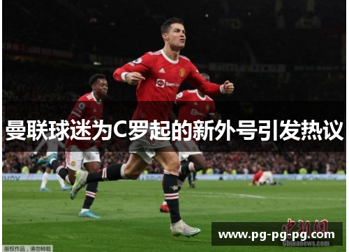 曼联球迷为C罗起的新外号引发热议 曼联球迷为C罗起的新外号引发热议