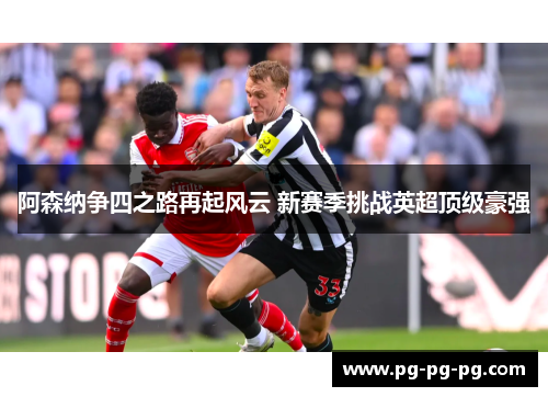 阿森纳争四之路再起风云 新赛季挑战英超顶级豪强 阿森纳争四之路再起风云 新赛季挑战英超顶级豪强