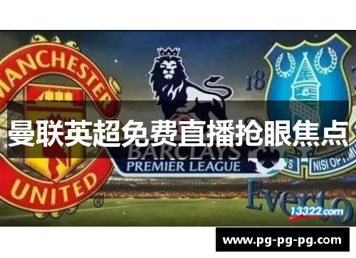 曼联英超免费直播抢眼焦点