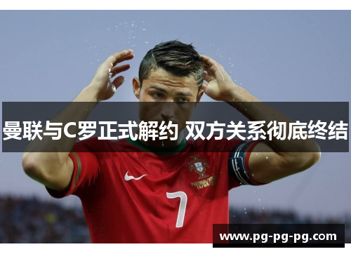 曼联与C罗正式解约 双方关系彻底终结