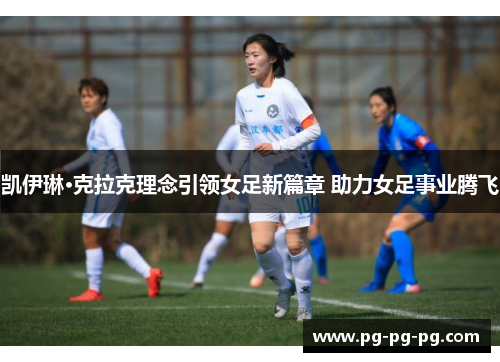 凯伊琳·克拉克理念引领女足新篇章 助力女足事业腾飞