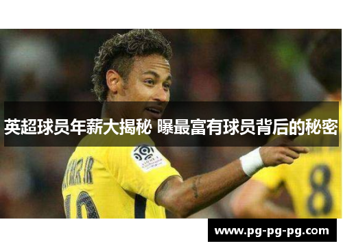 英超球员年薪大揭秘 曝最富有球员背后的秘密