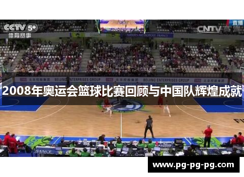 2008年奥运会篮球比赛回顾与中国队辉煌成就 2008年奥运会篮球比赛回顾与中国队辉煌成就