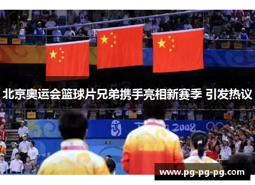 北京奥运会篮球片兄弟携手亮相新赛季 引发热议