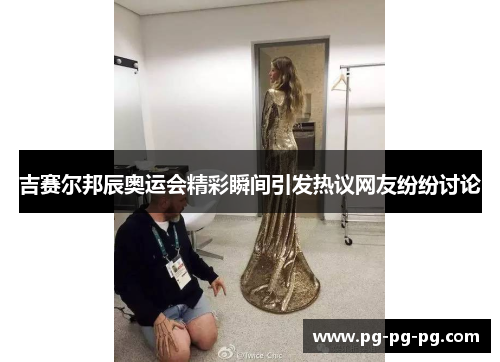 吉赛尔邦辰奥运会精彩瞬间引发热议网友纷纷讨论 吉赛尔邦辰奥运会精彩瞬间引发热议网友纷纷讨论