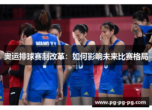 奥运排球赛制改革:如何影响未来比赛格局 奥运排球赛制改革:如何影响未来比赛格局